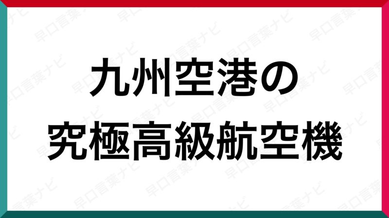 早口言葉 九州空港の究極高級航空機 早口言葉ナビ